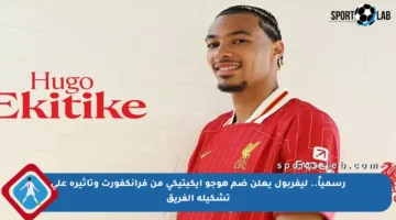 رسمياً.. ليفربول يعلن ضم هوجو إيكيتيكي من فرانكفورت وتأثيره على تشكيلة الفريق